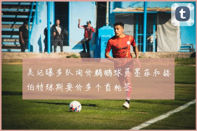 美记曝多队询价鹈鹕球员墨菲和赫伯特琼斯要价多个首轮签