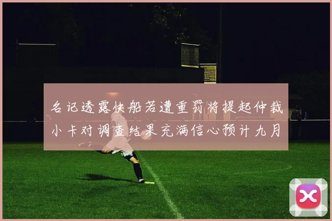 名记透露快船若遭重罚将提起仲裁小卡对调查结果充满信心预计九月中旬结束