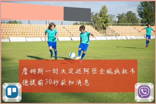 詹姆斯一时决定迈阿密全城疯狂韦德提前30秒获知消息