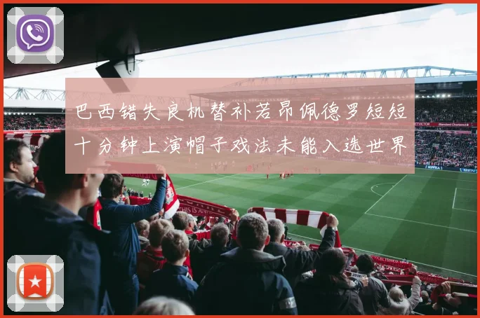 巴西错失良机替补若昂佩德罗短短十分钟上演帽子戏法未能入选世界杯名单