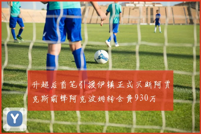 升超后首笔引援伊镇正式买断阿贾克斯前锋阿克波姆转会费930万