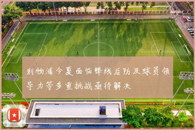 利物浦今夏面临锋线后防及球员领导力等多重挑战亟待解决