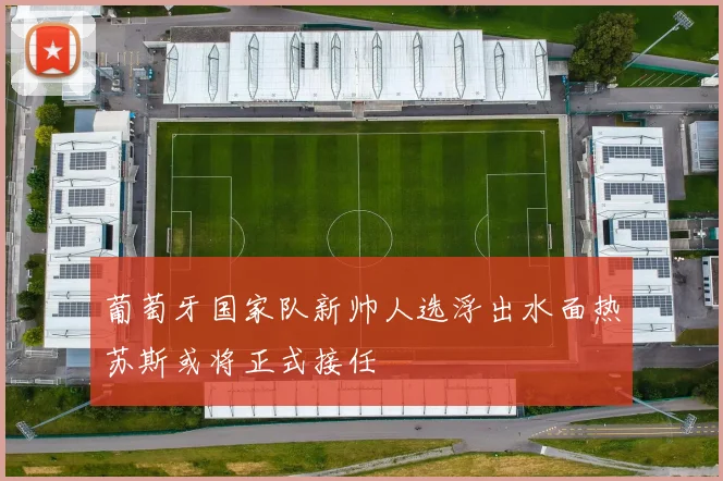 葡萄牙国家队新帅人选浮出水面热苏斯或将正式接任