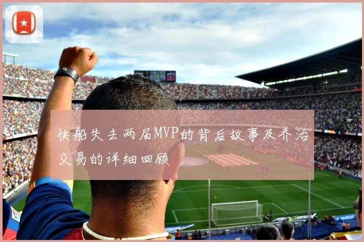 快船失去两届MVP的背后故事及乔治交易的详细回顾