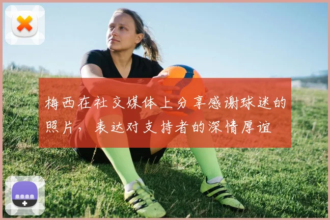 梅西在社交媒体上分享感谢球迷的照片，表达对支持者的深情厚谊