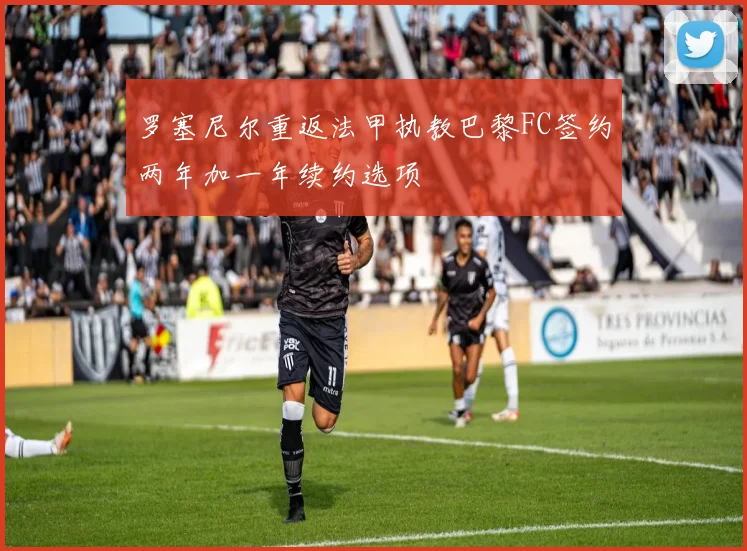 罗塞尼尔重返法甲执教巴黎FC签约两年加一年续约选项