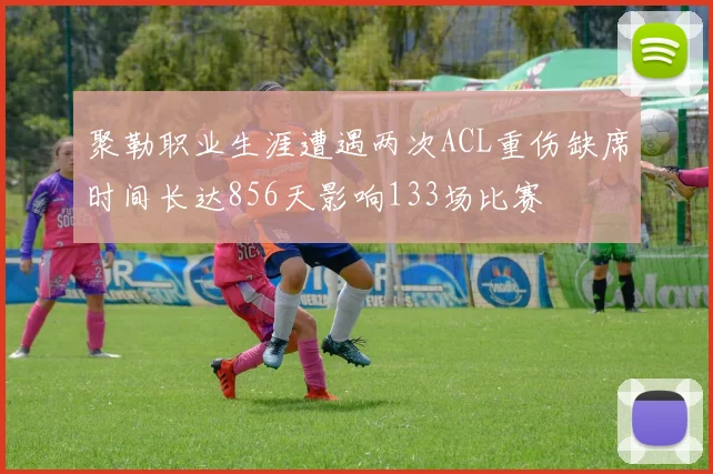 聚勒职业生涯遭遇两次ACL重伤缺席时间长达856天影响133场比赛