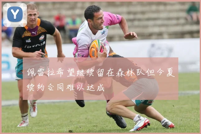佩雷拉希望继续留在森林队但今夏续约合同难以达成