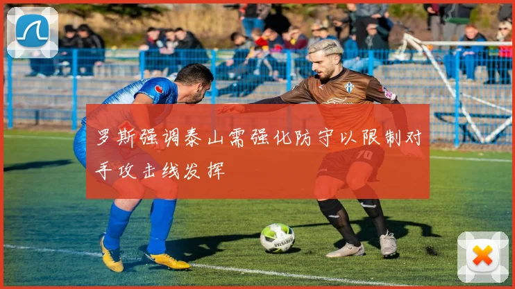 罗斯强调泰山需强化防守以限制对手攻击线发挥