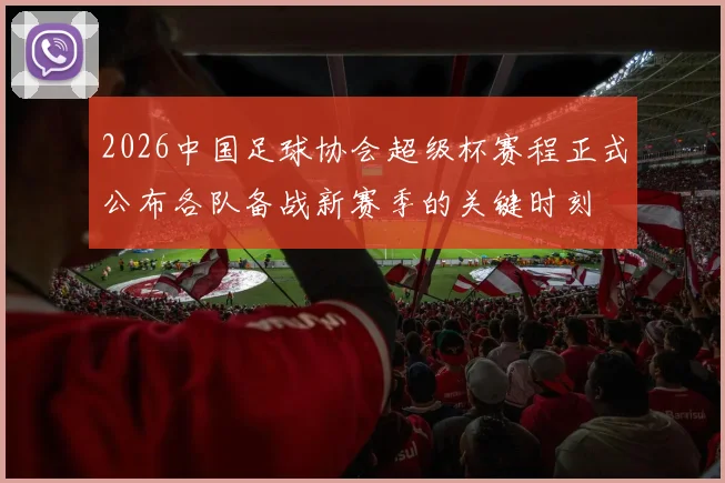 2026中国足球协会超级杯赛程正式公布各队备战新赛季的关键时刻